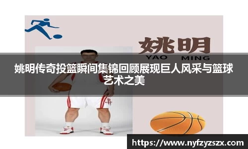 姚明传奇投篮瞬间集锦回顾展现巨人风采与篮球艺术之美