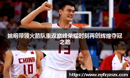 姚明带领火箭队重返巅峰荣耀时刻再创辉煌夺冠之路