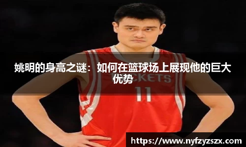 姚明的身高之谜：如何在篮球场上展现他的巨大优势