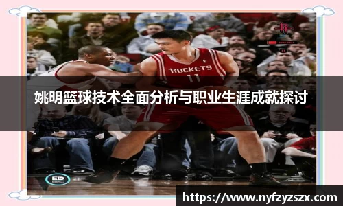 姚明篮球技术全面分析与职业生涯成就探讨
