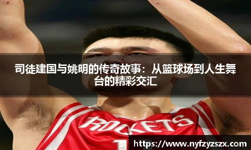 司徒建国与姚明的传奇故事：从篮球场到人生舞台的精彩交汇