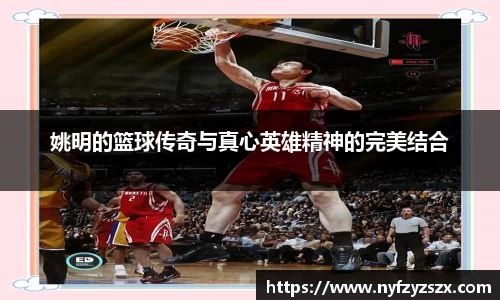姚明的篮球传奇与真心英雄精神的完美结合