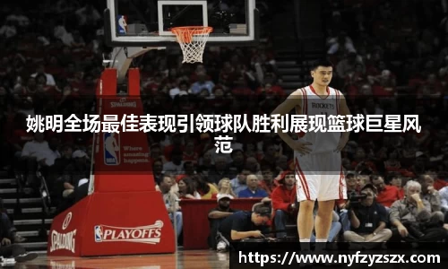 姚明全场最佳表现引领球队胜利展现篮球巨星风范
