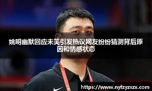 姚明幽默回应未笑引发热议网友纷纷猜测背后原因和情感状态
