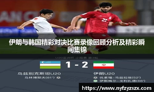 伊朗与韩国精彩对决比赛录像回顾分析及精彩瞬间集锦