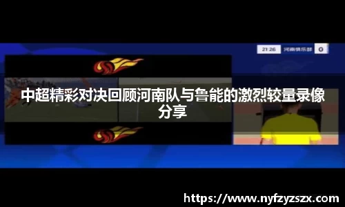 中超精彩对决回顾河南队与鲁能的激烈较量录像分享
