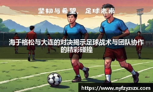 海于格松与大连的对决揭示足球战术与团队协作的精彩碰撞