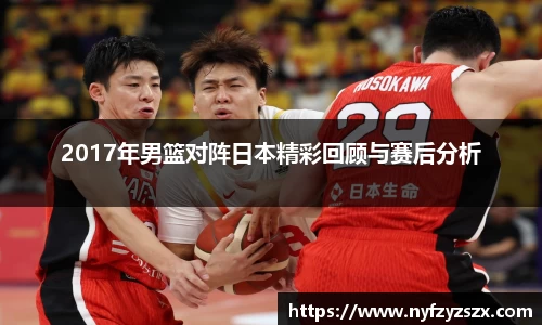 2017年男篮对阵日本精彩回顾与赛后分析