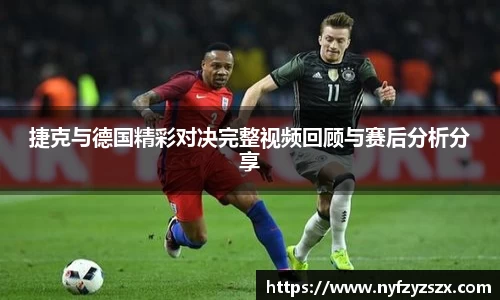 捷克与德国精彩对决完整视频回顾与赛后分析分享