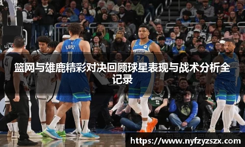 篮网与雄鹿精彩对决回顾球星表现与战术分析全记录