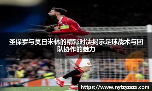 圣保罗与莫日米林的精彩对决揭示足球战术与团队协作的魅力