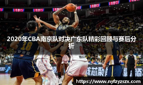 2020年CBA南京队对决广东队精彩回顾与赛后分析