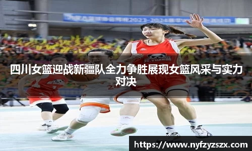 四川女篮迎战新疆队全力争胜展现女篮风采与实力对决