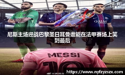 尼斯主场迎战巴黎圣日耳曼谁能在法甲赛场上笑到最后