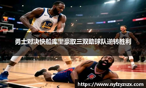 勇士对决快船库里豪取三双助球队逆转胜利