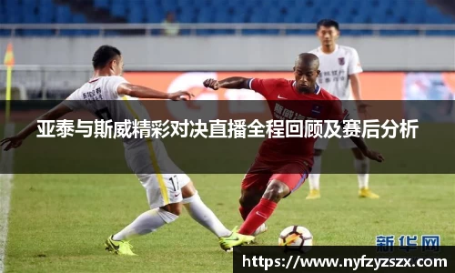亚泰与斯威精彩对决直播全程回顾及赛后分析