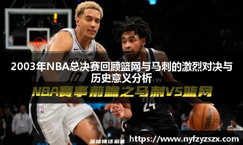 2003年NBA总决赛回顾篮网与马刺的激烈对决与历史意义分析