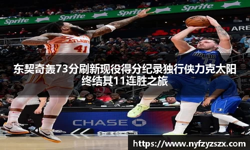 东契奇轰73分刷新现役得分纪录独行侠力克太阳终结其11连胜之旅