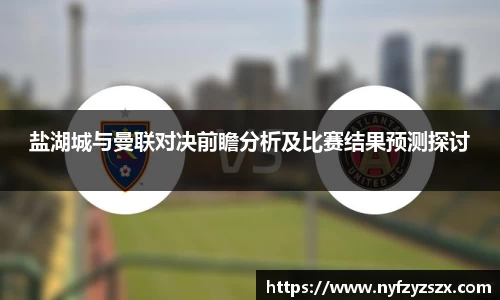 盐湖城与曼联对决前瞻分析及比赛结果预测探讨