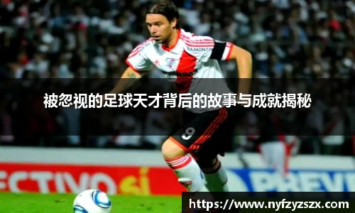 被忽视的足球天才背后的故事与成就揭秘