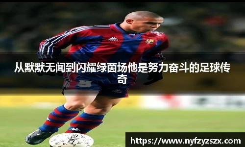 从默默无闻到闪耀绿茵场他是努力奋斗的足球传奇