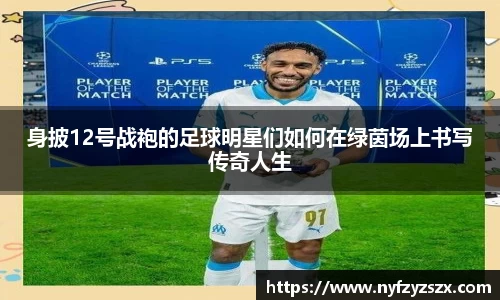 身披12号战袍的足球明星们如何在绿茵场上书写传奇人生