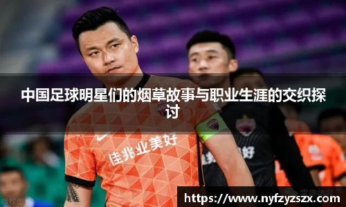 中国足球明星们的烟草故事与职业生涯的交织探讨