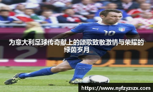 为意大利足球传奇献上的颂歌致敬激情与荣耀的绿茵岁月