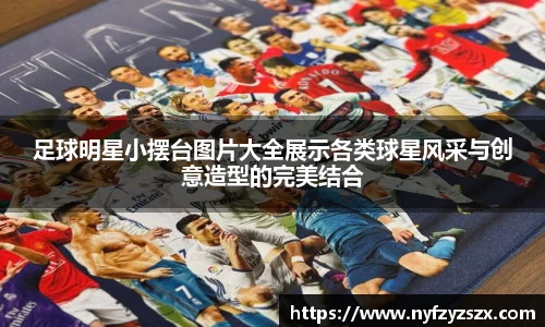 足球明星小摆台图片大全展示各类球星风采与创意造型的完美结合
