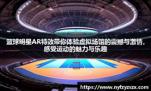 篮球明星AR特效带你体验虚拟场馆的震撼与激情，感受运动的魅力与乐趣